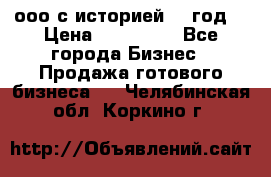 ооо с историей (1 год) › Цена ­ 300 000 - Все города Бизнес » Продажа готового бизнеса   . Челябинская обл.,Коркино г.